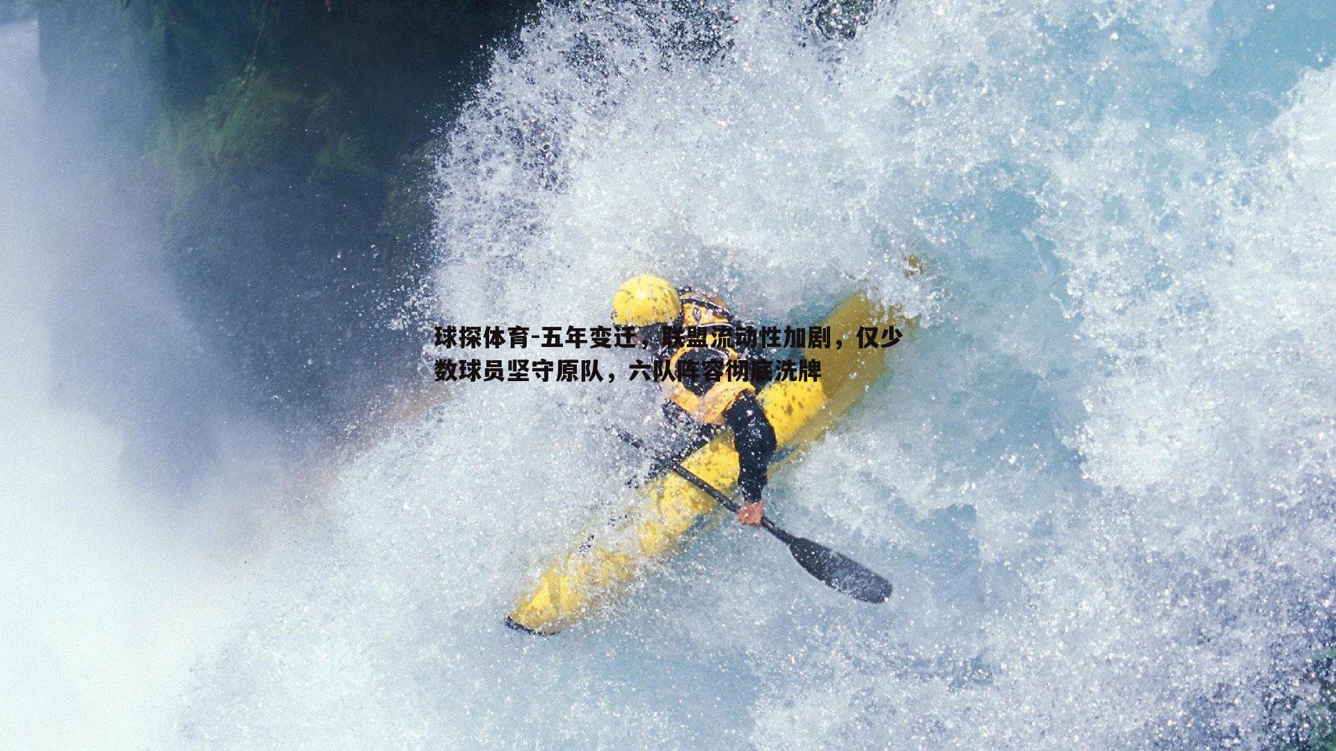 球探体育-五年变迁，联盟流动性加剧，仅少数球员坚守原队，六队阵容彻底洗牌