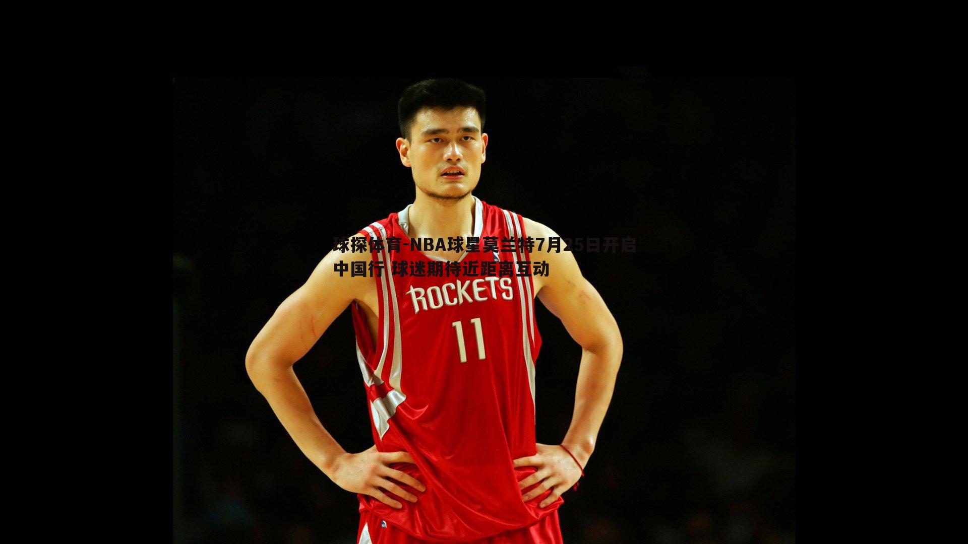 球探体育-NBA球星莫兰特7月25日开启中国行 球迷期待近距离互动