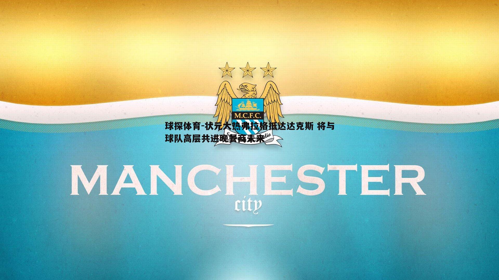 球探体育-状元大热弗拉格抵达达克斯 将与球队高层共进晚餐商未来