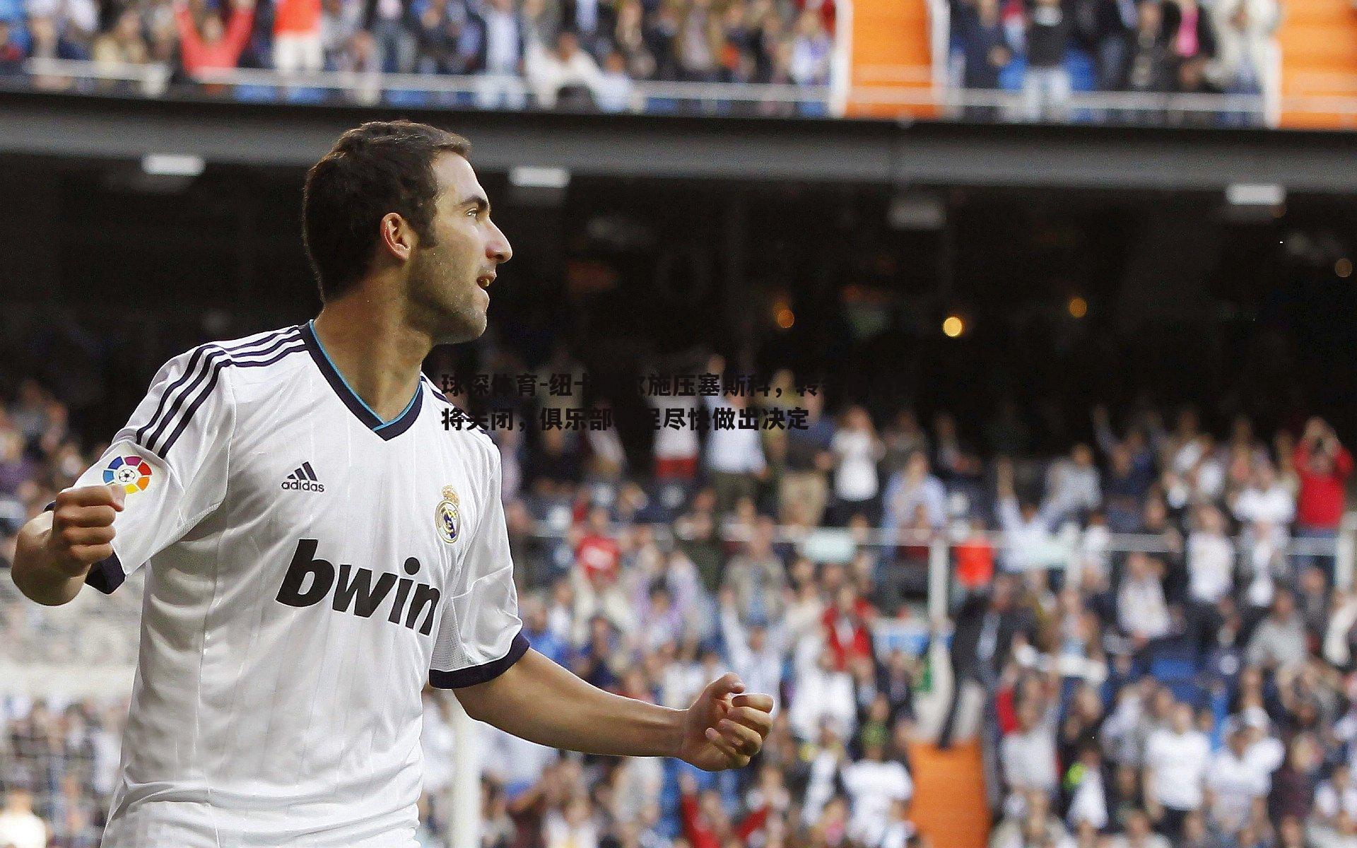 球探体育-纽卡斯尔施压塞斯科，转会窗口即将关闭，俱乐部敦促尽快做出决定