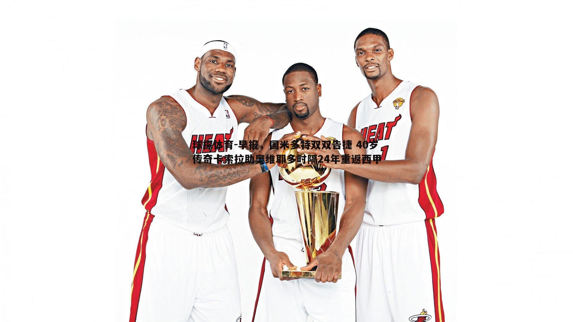 球探体育-早报，国米多特双双告捷 40岁传奇卡索拉助奥维耶多时隔24年重返西甲