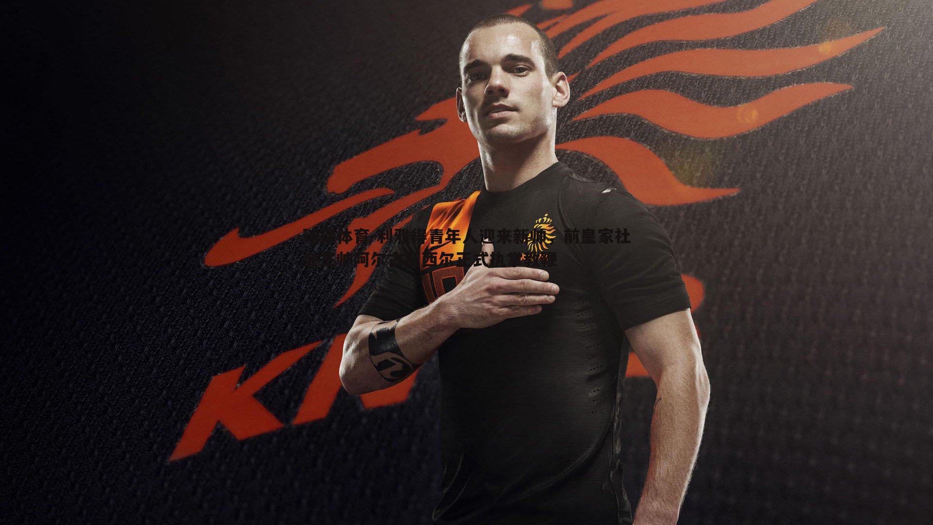 利雅得青年人迎来新帅，前皇家社会主帅阿尔古亚西尔正式执掌教鞭