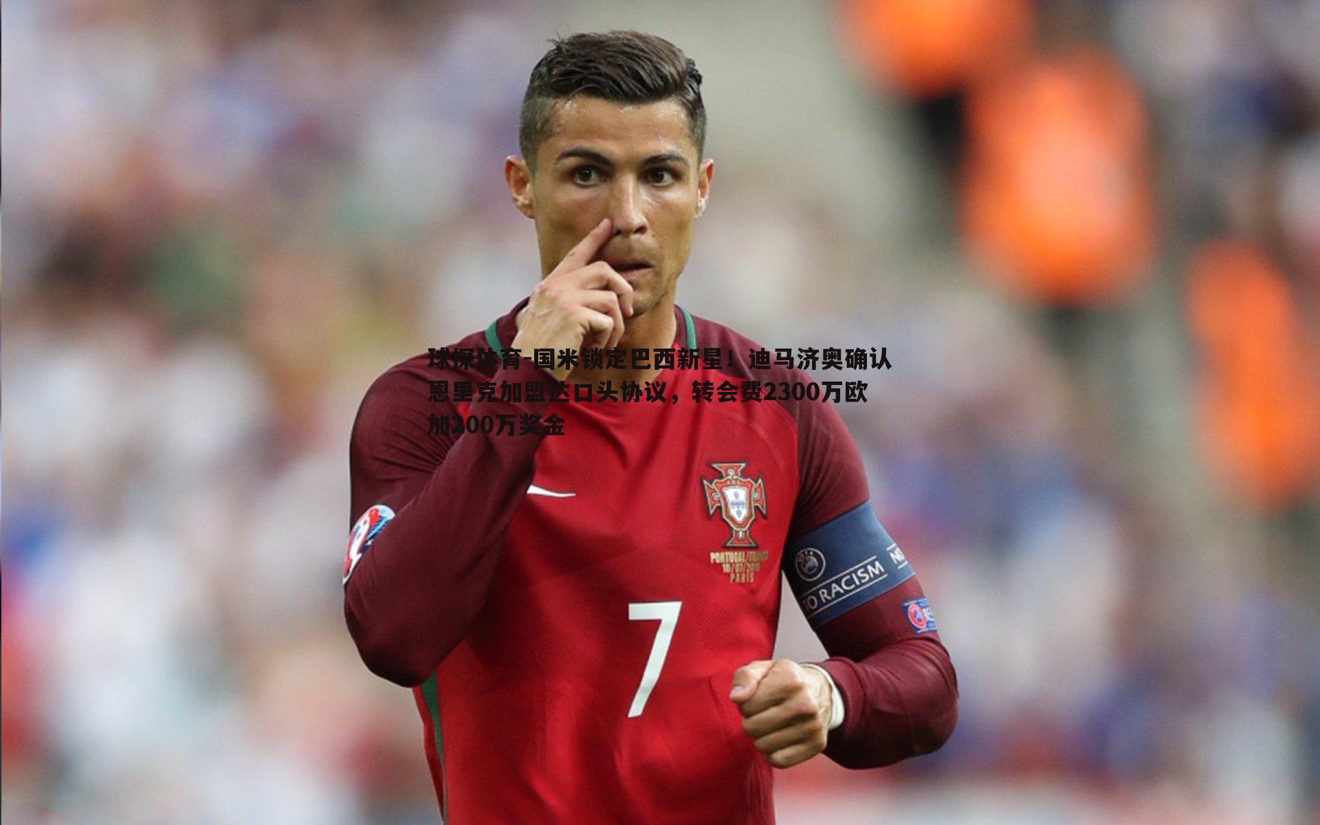 球探体育-国米锁定巴西新星！迪马济奥确认恩里克加盟达口头协议，转会费2300万欧加200万奖金