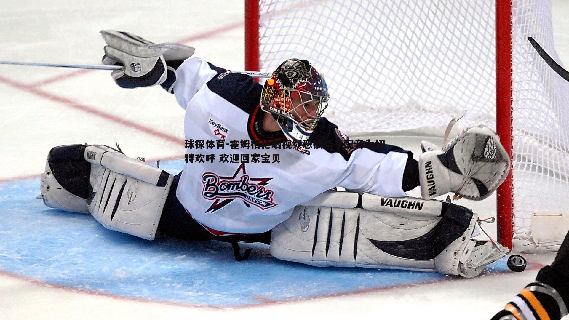 球探体育-霍姆格伦晒视频恶搞华子配音为切特欢呼 欢迎回家宝贝