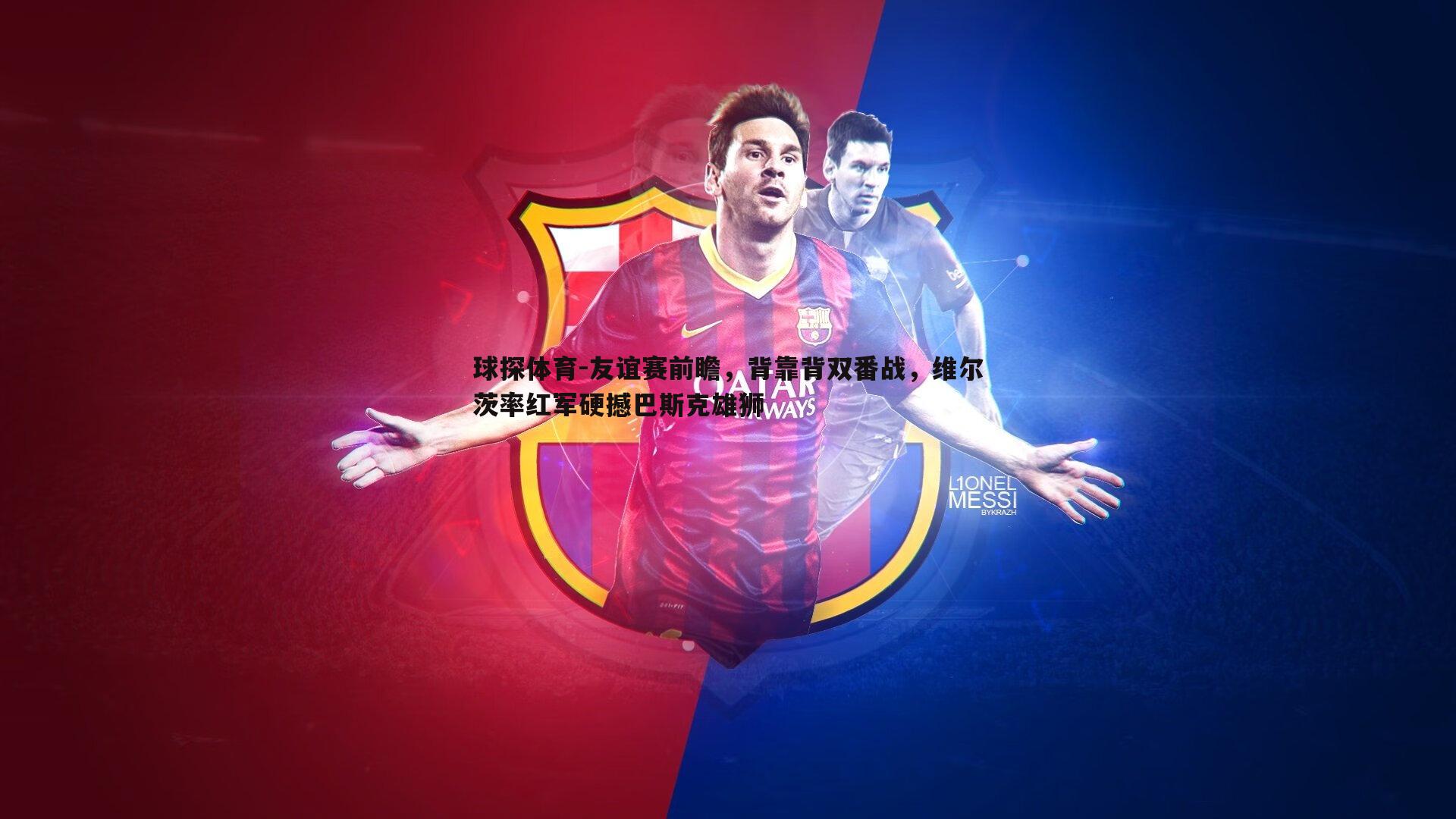 球探体育-友谊赛前瞻，背靠背双番战，维尔茨率红军硬撼巴斯克雄狮