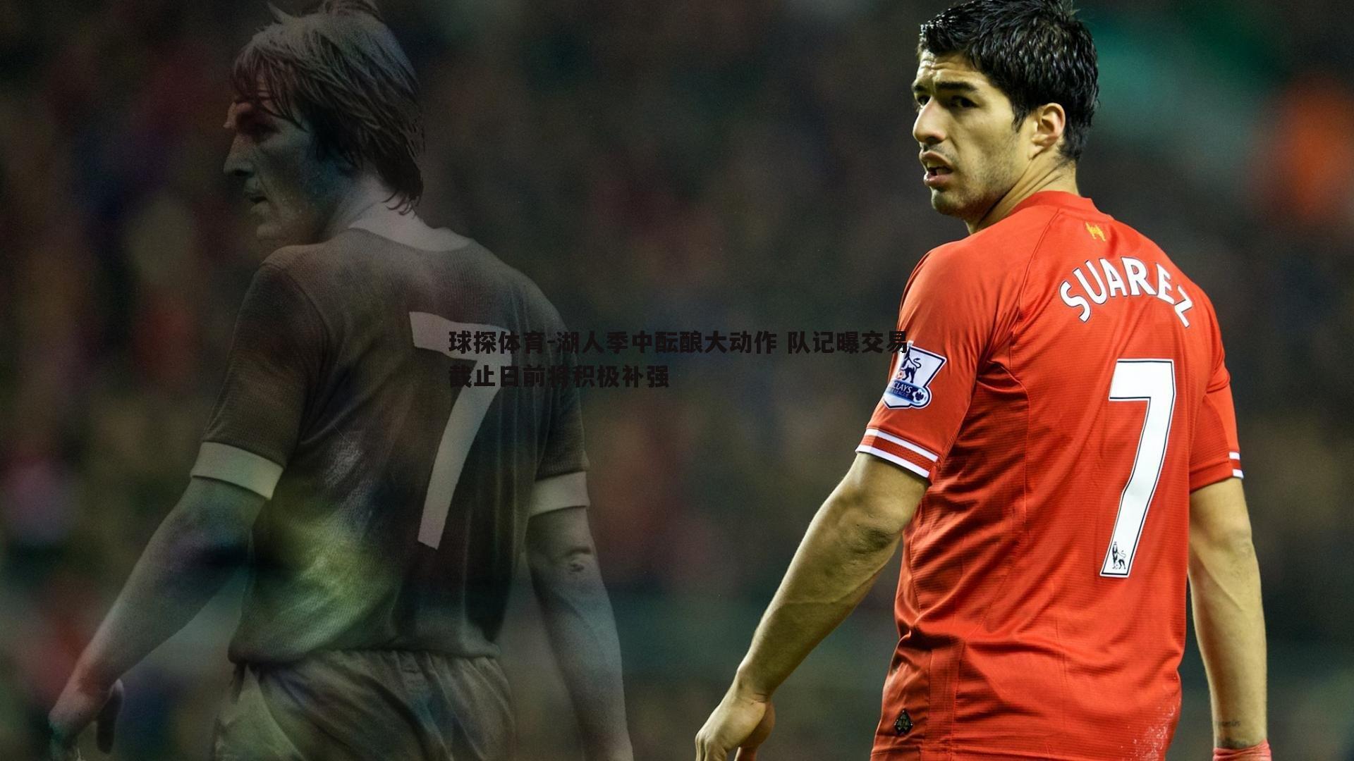 球探体育-湖人季中酝酿大动作 队记曝交易截止日前将积极补强