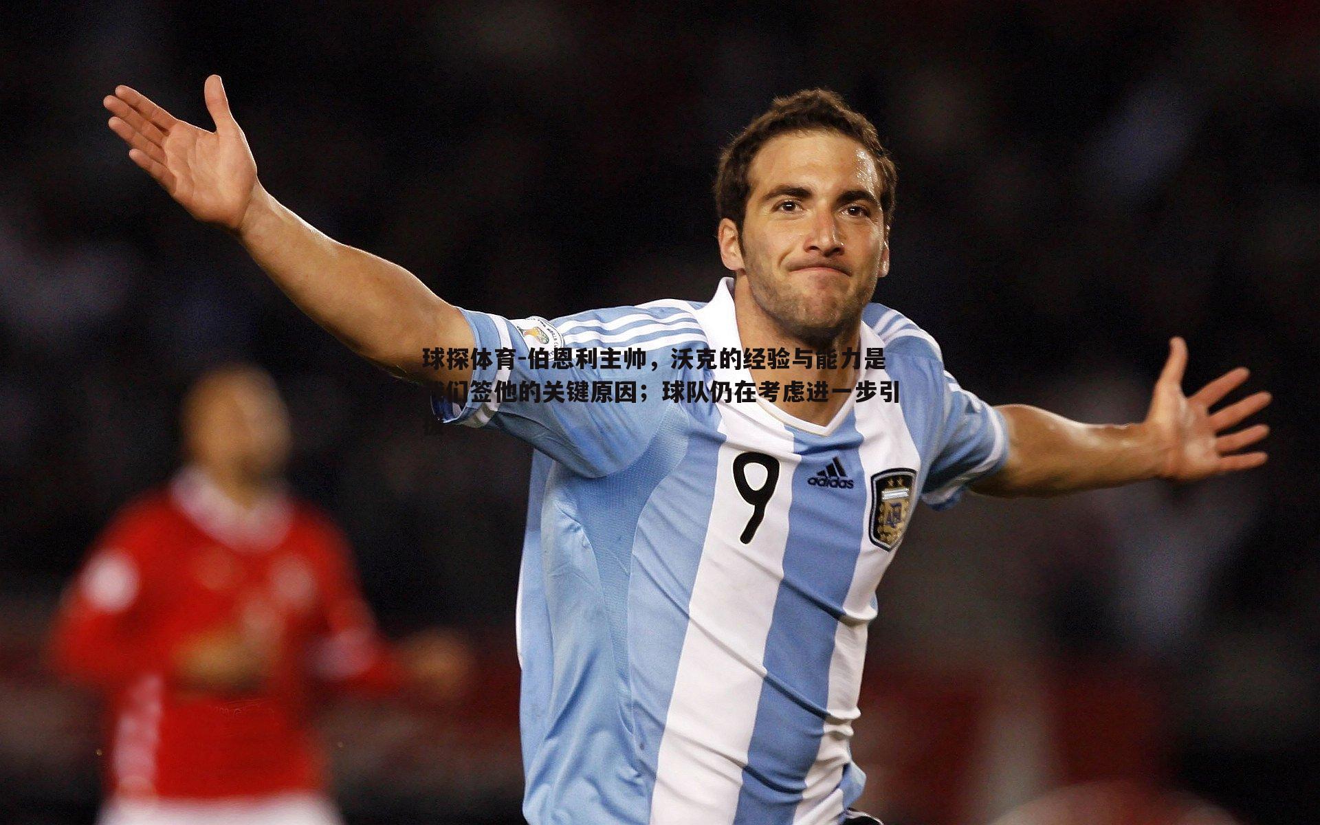 球探体育-伯恩利主帅，沃克的经验与能力是我们签他的关键原因；球队仍在考虑进一步引援