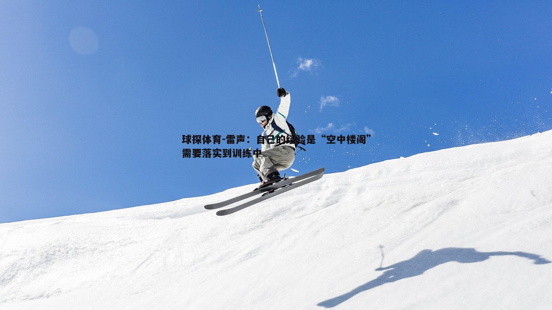 球探体育-雷声：自己的经验是“空中楼阁”需要落实到训练中